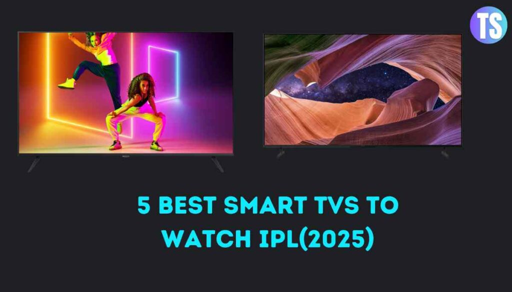 5 Best Smart TVs to watch IPL(2025)